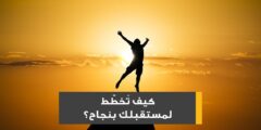 كيف تخطط لمستقبلك بنجاح؟ 6 استراتيجيات فعالة لتحقيق أهدافك
